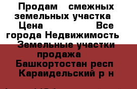 Продам 2 смежных земельных участка › Цена ­ 2 500 000 - Все города Недвижимость » Земельные участки продажа   . Башкортостан респ.,Караидельский р-н